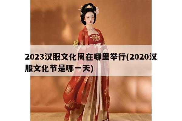 2023汉服文化周在哪里举行(2020汉服文化节是哪一天)