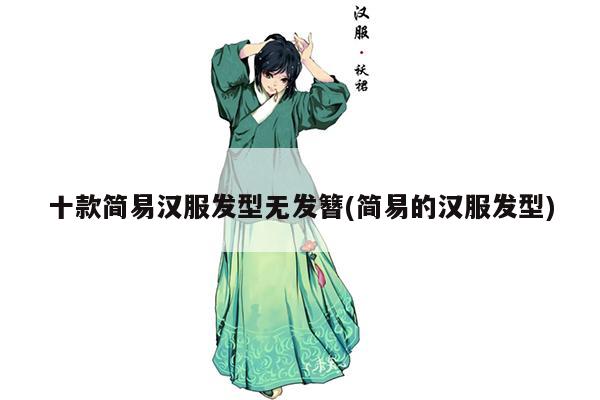 十款简易汉服发型无发簪(简易的汉服发型)