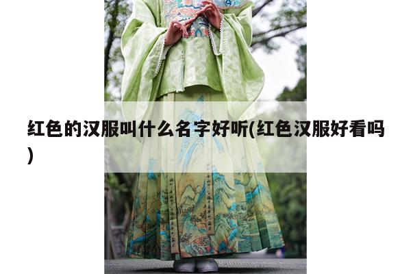 红色的汉服叫什么名字好听(红色汉服好看吗)