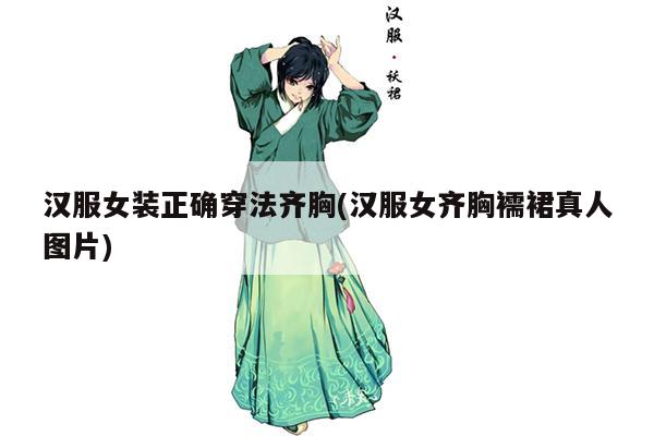 汉服女装正确穿法齐胸(汉服女齐胸襦裙真人图片)