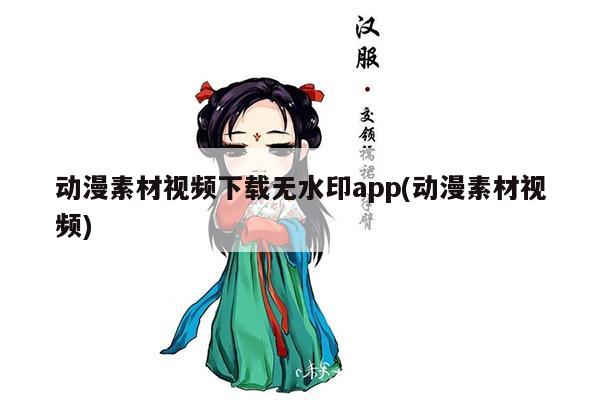 动漫素材视频下载无水印app(动漫素材视频)