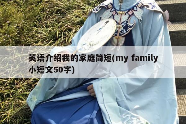 英语介绍我的家庭简短(my family小短文50字)