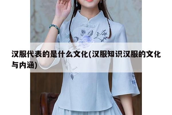 汉服代表的是什么文化(汉服知识汉服的文化与内涵)