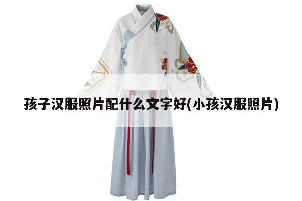 孩子汉服照片配什么文字好(小孩汉服照片)