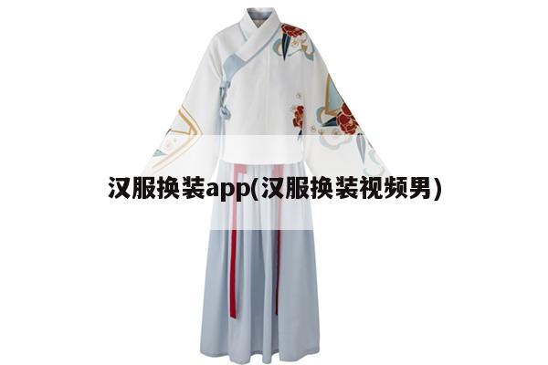 汉服换装app(汉服换装视频男)