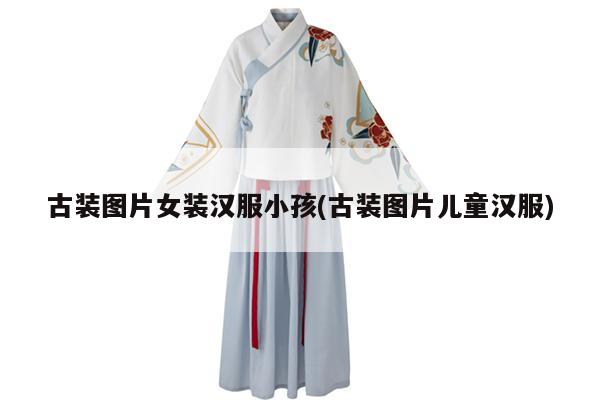 古装图片女装汉服小孩(古装图片儿童汉服)