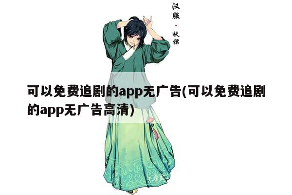 可以免费追剧的app无广告(可以免费追剧的app无广告高清)