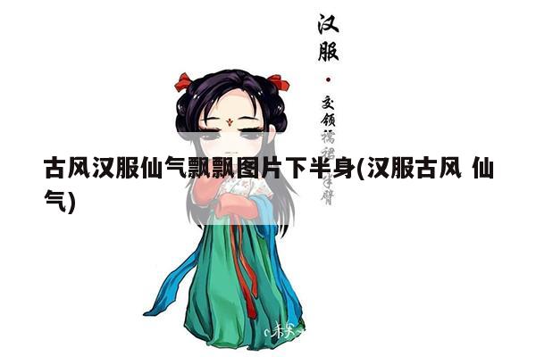 古风汉服仙气飘飘图片下半身(汉服古风 仙气)