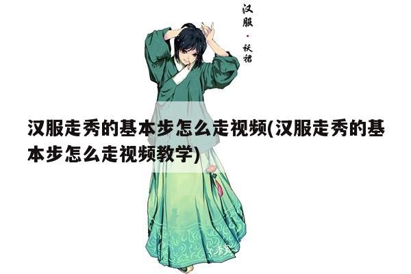 汉服走秀的基本步怎么走视频(汉服走秀的基本步怎么走视频教学)