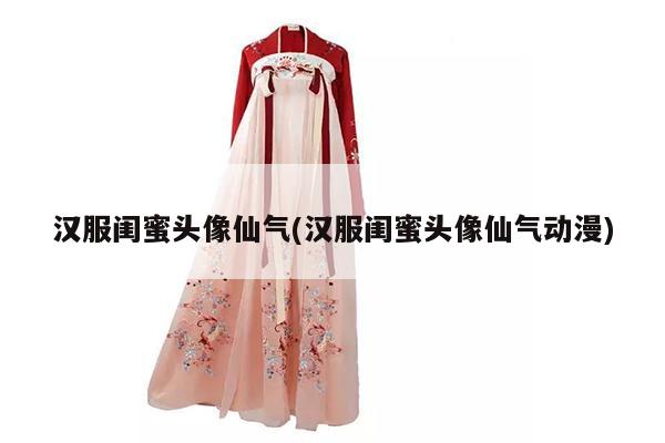 汉服闺蜜头像仙气(汉服闺蜜头像仙气动漫)