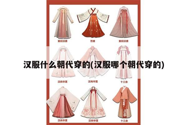 汉服什么朝代穿的(汉服哪个朝代穿的)