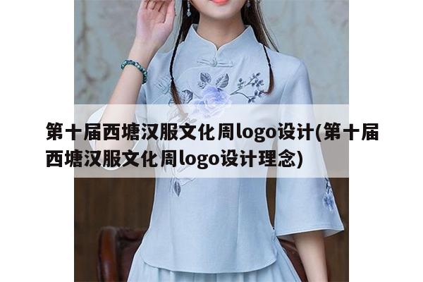 第十届西塘汉服文化周logo设计(第十届西塘汉服文化周logo设计理念)