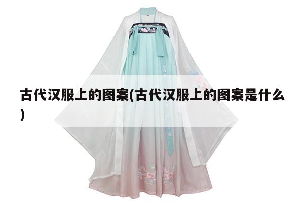 古代汉服上的图案(古代汉服上的图案是什么)