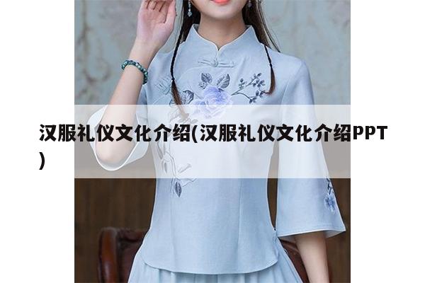 汉服礼仪文化介绍(汉服礼仪文化介绍PPT)