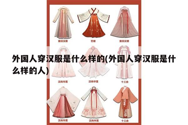 外国人穿汉服是什么样的(外国人穿汉服是什么样的人)