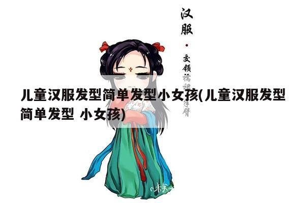 儿童汉服发型简单发型小女孩(儿童汉服发型简单发型 小女孩)