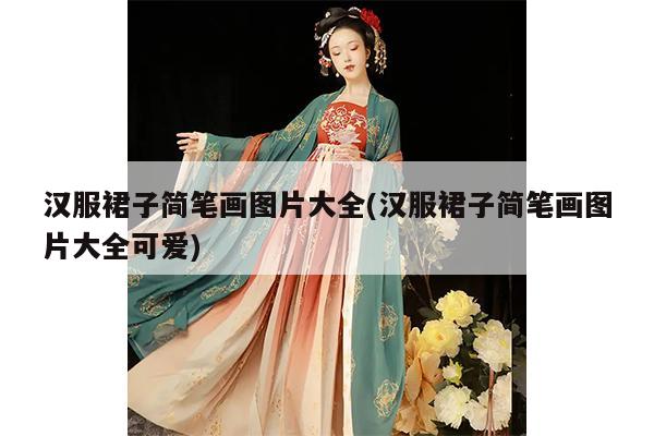 汉服裙子简笔画图片大全(汉服裙子简笔画图片大全可爱)