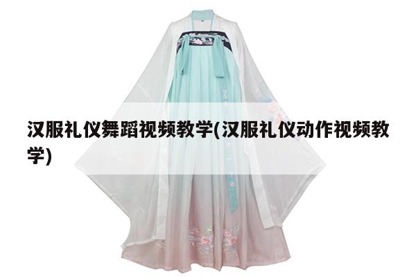 汉服礼仪舞蹈视频教学(汉服礼仪动作视频教学)