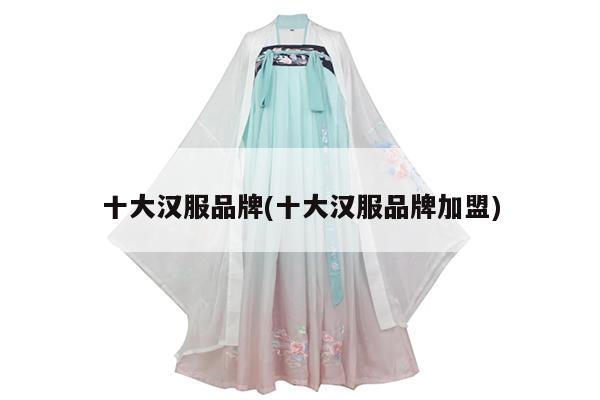 十大汉服品牌(十大汉服品牌加盟)