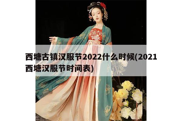 西塘古镇汉服节2022什么时候(2021西塘汉服节时间表)