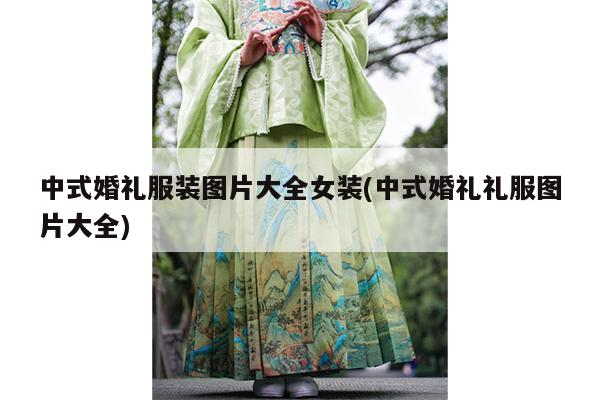 中式婚礼服装图片大全女装(中式婚礼礼服图片大全)