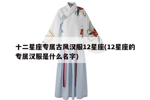 十二星座专属古风汉服12星座(12星座的专属汉服是什么名字)