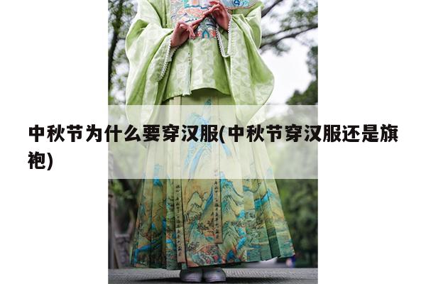 中秋节为什么要穿汉服(中秋节穿汉服还是旗袍)