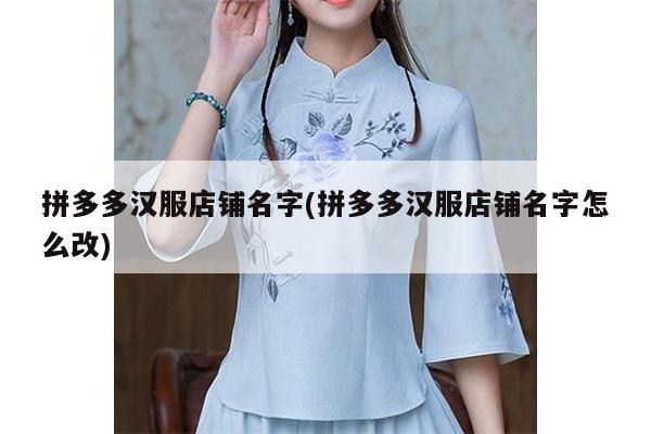 拼多多汉服店铺名字(拼多多汉服店铺名字怎么改)