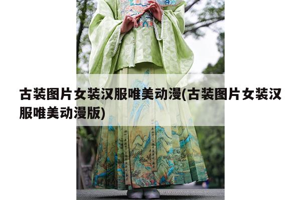 古装图片女装汉服唯美动漫(古装图片女装汉服唯美动漫版)