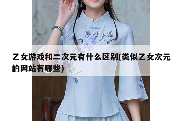 乙女游戏和二次元有什么区别(类似乙女次元的网站有哪些)