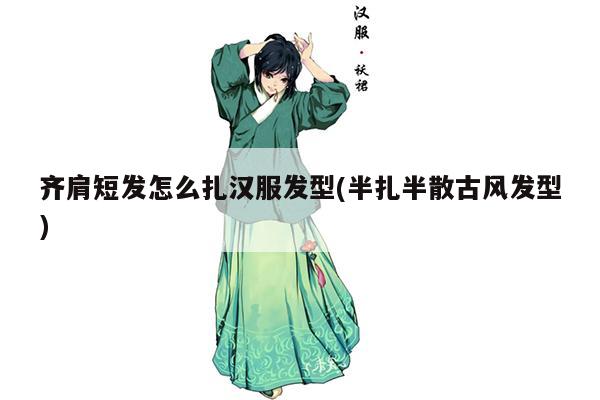 齐肩短发怎么扎汉服发型(半扎半散古风发型)