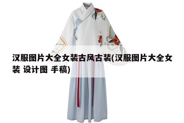 汉服图片大全女装古风古装(汉服图片大全女装 设计图 手稿)