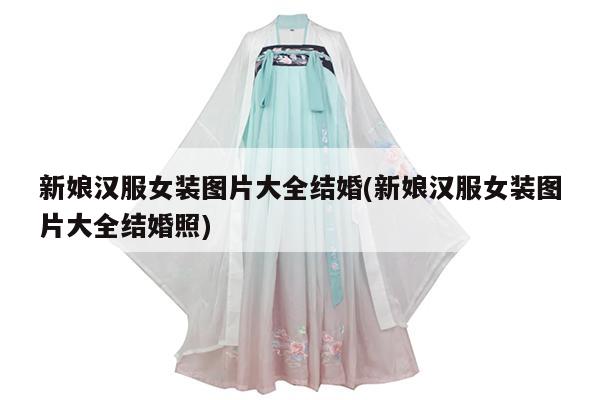 新娘汉服女装图片大全结婚(新娘汉服女装图片大全结婚照)