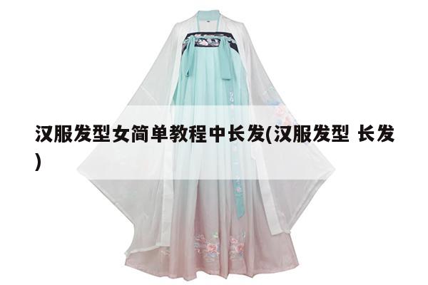 汉服发型女简单教程中长发(汉服发型 长发)