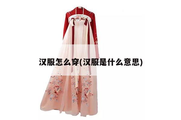 汉服怎么穿(汉服是什么意思)