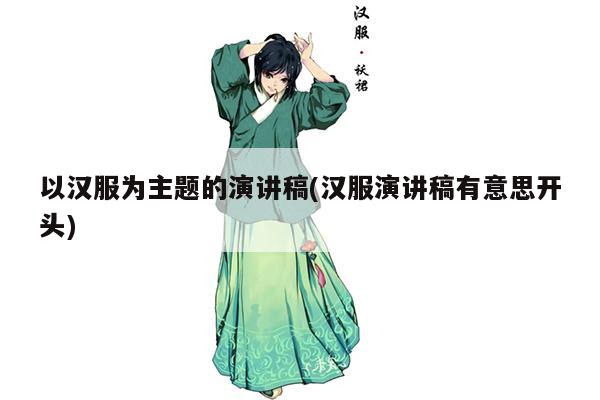 以汉服为主题的演讲稿(汉服演讲稿有意思开头)