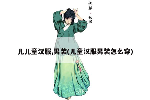 儿儿童汉服,男装(儿童汉服男装怎么穿)