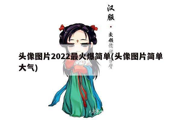 头像图片2022最火爆简单(头像图片简单大气)