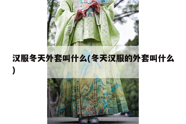 汉服冬天外套叫什么(冬天汉服的外套叫什么)