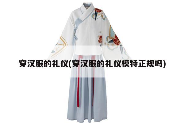 穿汉服的礼仪(穿汉服的礼仪模特正规吗)