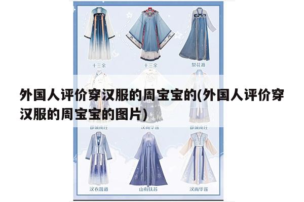 外国人评价穿汉服的周宝宝的(外国人评价穿汉服的周宝宝的图片)