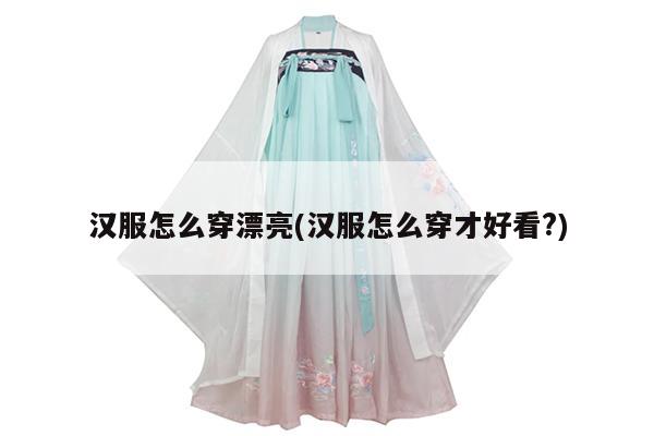 汉服怎么穿漂亮(汉服怎么穿才好看?)