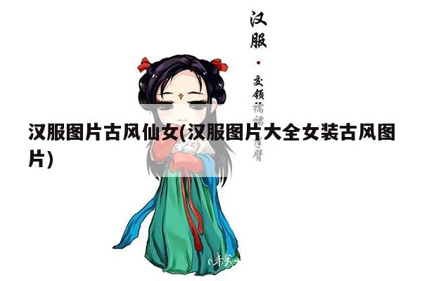 汉服图片古风仙女(汉服图片大全女装古风图片)