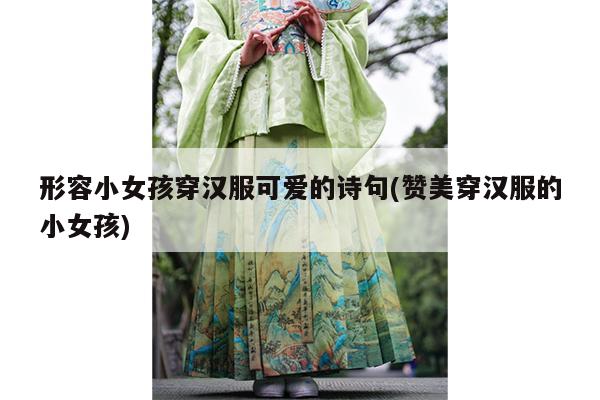 形容小女孩穿汉服可爱的诗句(赞美穿汉服的小女孩)