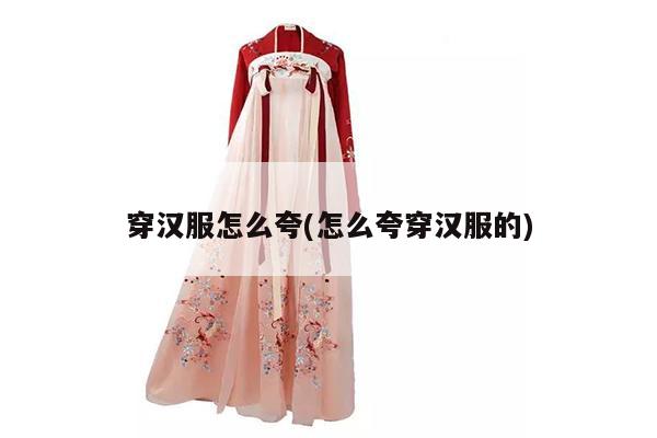 穿汉服怎么夸(怎么夸穿汉服的)