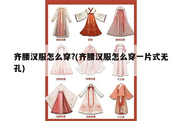 齐腰汉服怎么穿?(齐腰汉服怎么穿一片式无孔)