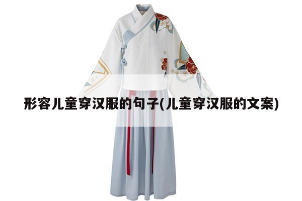 形容儿童穿汉服的句子(儿童穿汉服的文案)