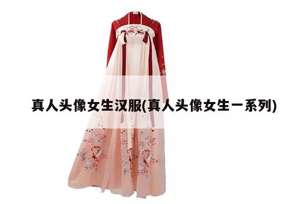 真人头像女生汉服(真人头像女生一系列)