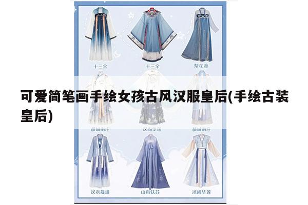 可爱简笔画手绘女孩古风汉服皇后(手绘古装皇后)