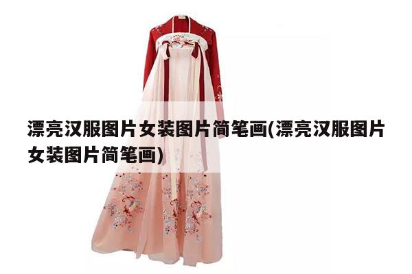 漂亮汉服图片女装图片简笔画(漂亮汉服图片女装图片简笔画)